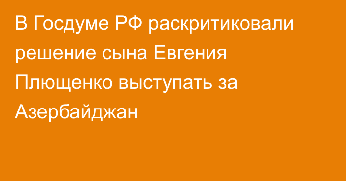 В Госдуме РФ раскритиковали решение сына Евгения Плющенко выступать за Азербайджан