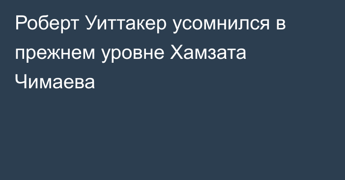 Роберт Уиттакер усомнился в прежнем уровне Хамзата Чимаева