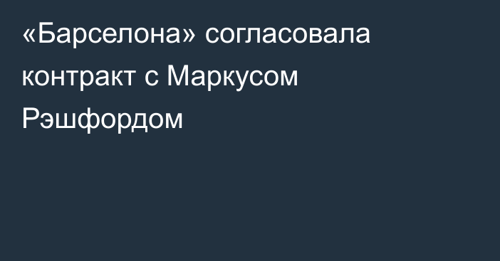 «Барселона» согласовала контракт с Маркусом Рэшфордом