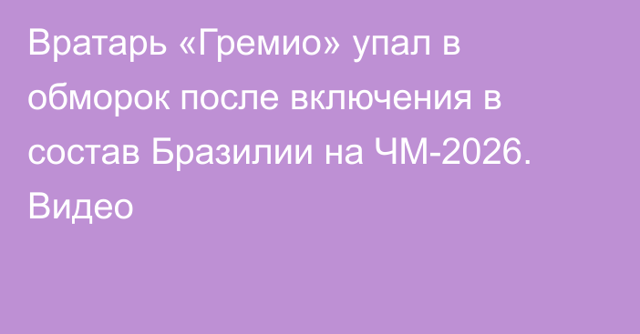 Вратарь «Гремио» упал в обморок после включения в состав Бразилии на ЧМ-2026. Видео