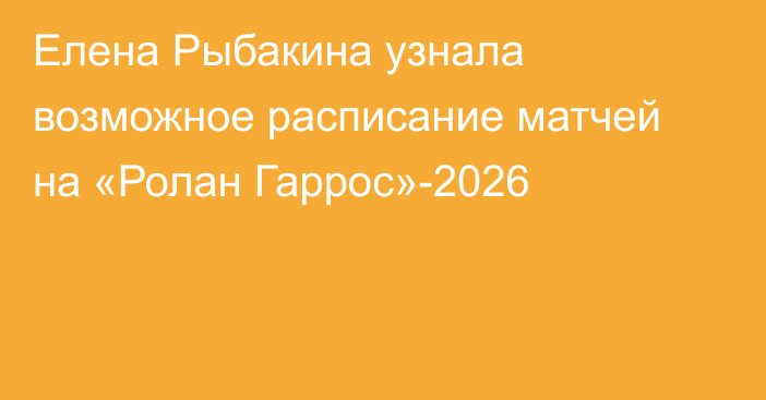 Елена Рыбакина узнала возможное расписание матчей на «Ролан Гаррос»-2026