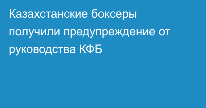Казахстанские боксеры получили предупреждение от руководства КФБ