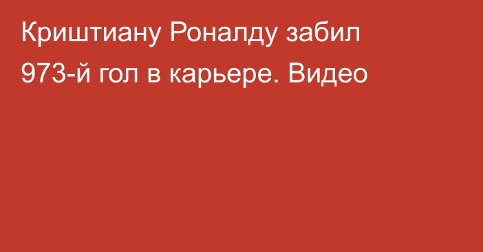 Криштиану Роналду забил 973-й гол в карьере. Видео