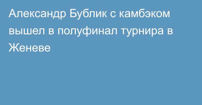 Александр Бублик с камбэком вышел в полуфинал турнира в Женеве