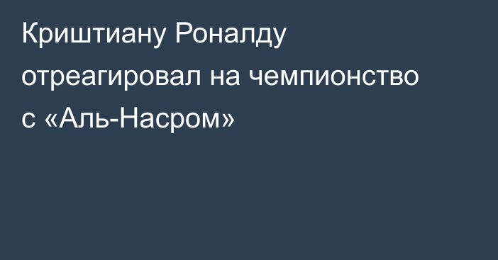 Криштиану Роналду отреагировал на чемпионство с «Аль-Насром»
