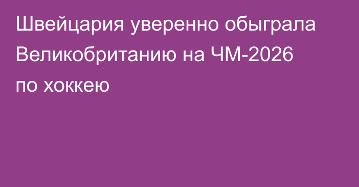 Швейцария уверенно обыграла Великобританию на ЧМ-2026 по хоккею