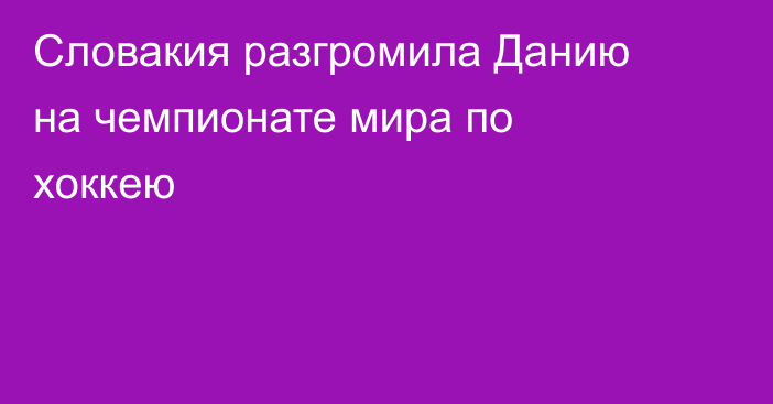 Словакия разгромила Данию на чемпионате мира по хоккею