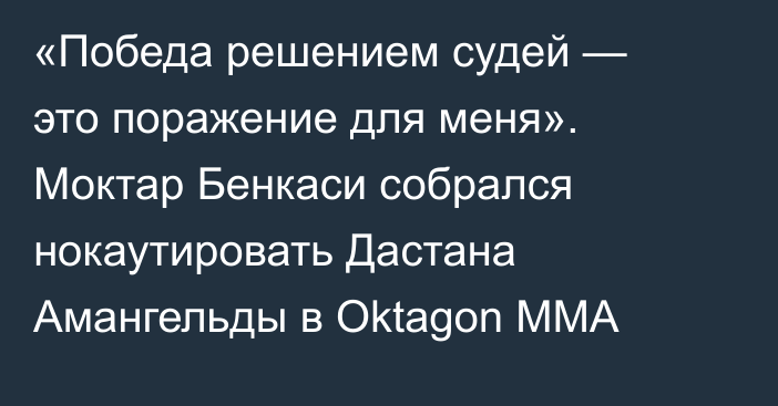 «Победа решением судей — это поражение для меня». Моктар Бенкаси собрался нокаутировать Дастана Амангельды в Oktagon MMA