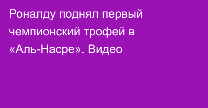 Роналду поднял первый чемпионский трофей в «Аль-Насре». Видео