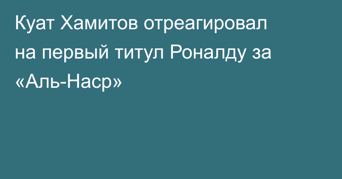 Куат Хамитов отреагировал на первый титул Роналду за «Аль-Наср»