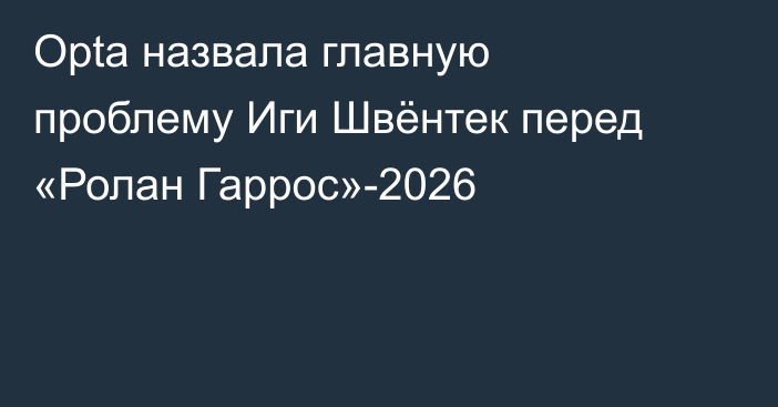 Opta назвала главную проблему Иги Швёнтек перед «Ролан Гаррос»-2026