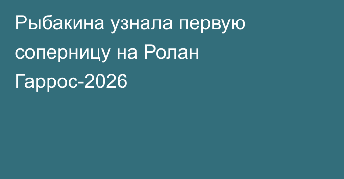 Рыбакина узнала первую соперницу на Ролан Гаррос-2026