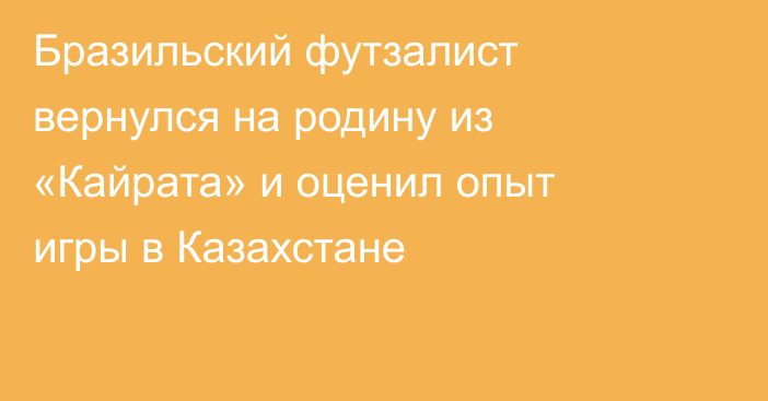 Бразильский футзалист вернулся на родину из «Кайрата» и оценил опыт игры в Казахстане