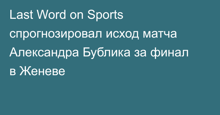 Last Word on Sports спрогнозировал исход матча Александра Бублика за финал в Женеве
