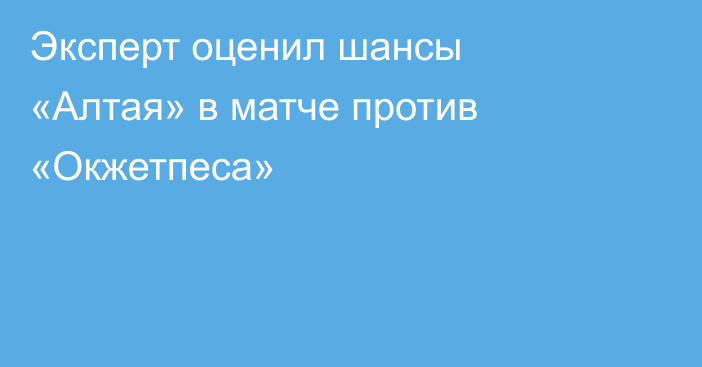 Эксперт оценил шансы «Алтая» в матче против «Окжетпеса»