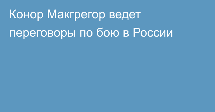 Конор Макгрегор ведет переговоры по бою в России