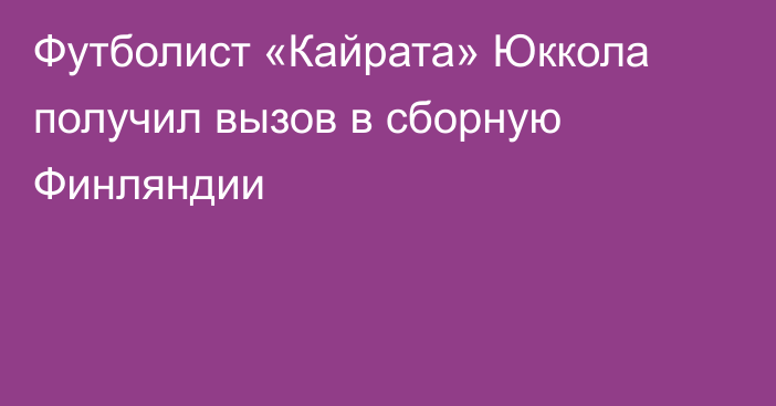 Футболист «Кайрата» Юккола получил вызов в сборную Финляндии