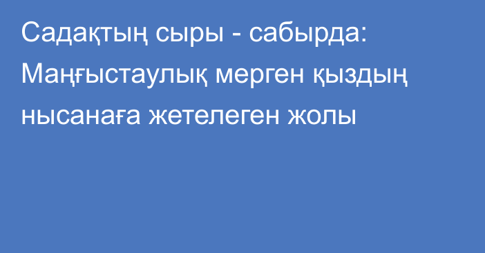 Садақтың сыры - сабырда: Маңғыстаулық мерген қыздың нысанаға жетелеген жолы