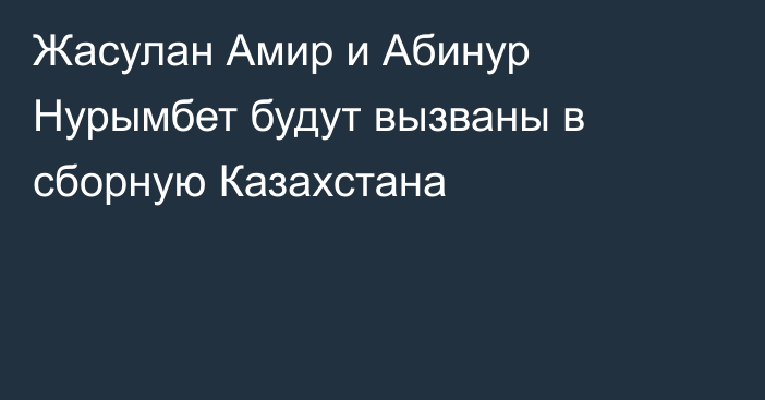 Жасулан Амир и Абинур Нурымбет будут вызваны в сборную Казахстана
