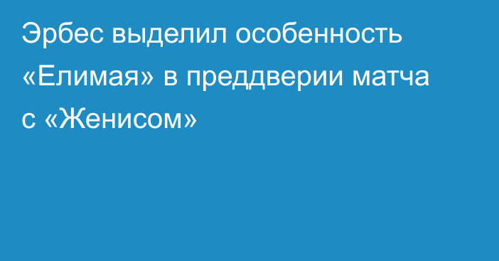 Эрбес выделил особенность «Елимая» в преддверии матча с «Женисом»