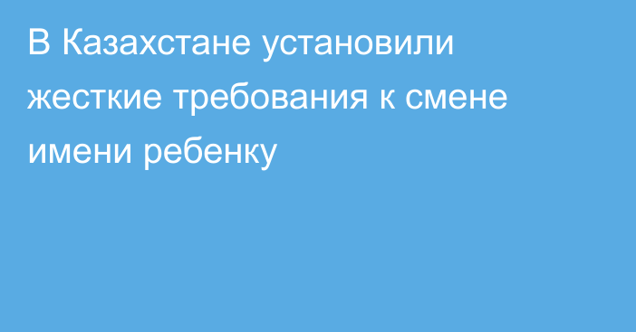 В Казахстане установили жесткие требования к смене имени ребенку