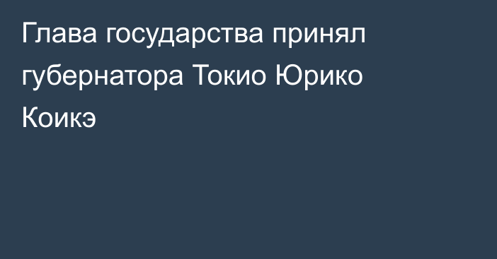 Глава государства принял губернатора Токио Юрико Коикэ