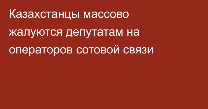 Казахстанцы массово жалуются депутатам на операторов сотовой связи