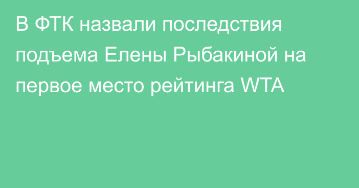 В ФТК назвали последствия подъема Елены Рыбакиной на первое место рейтинга WTA