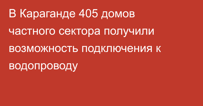 В Караганде 405 домов частного сектора получили возможность подключения к водопроводу