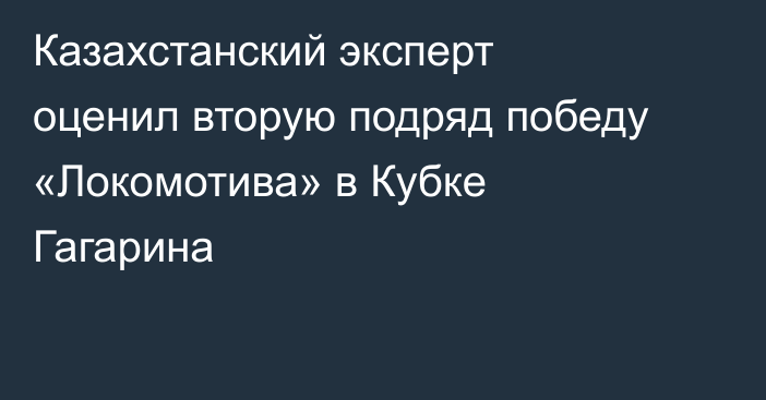 Казахстанский эксперт оценил вторую подряд победу «Локомотива» в Кубке Гагарина