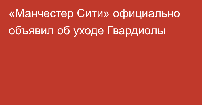 «Манчестер Сити» официально объявил об уходе Гвардиолы