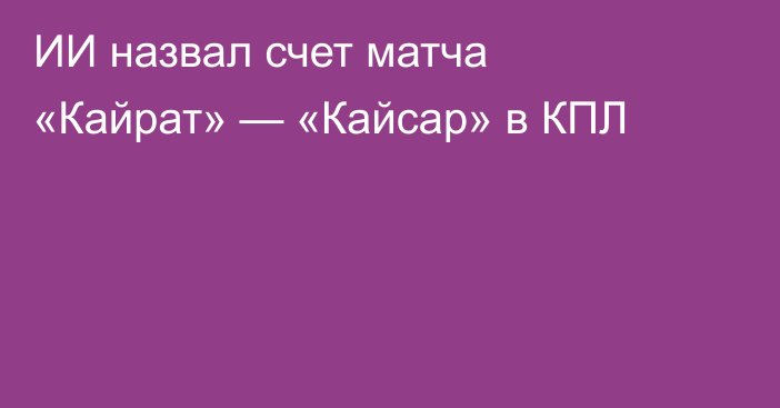 ИИ назвал счет матча «Кайрат» — «Кайсар» в КПЛ