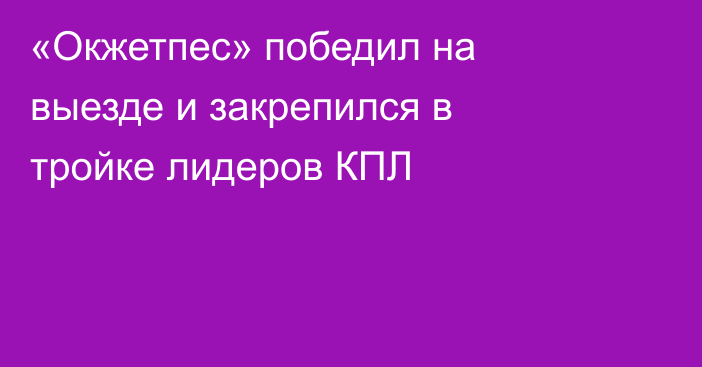«Окжетпес» победил на выезде и закрепился в тройке лидеров КПЛ