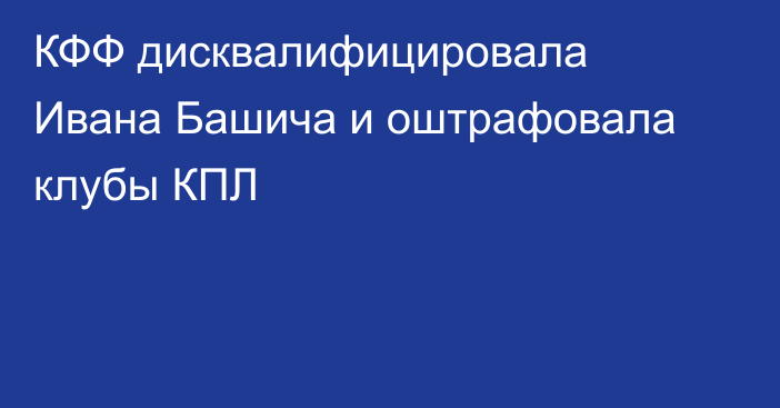 КФФ дисквалифицировала Ивана Башича и оштрафовала клубы КПЛ