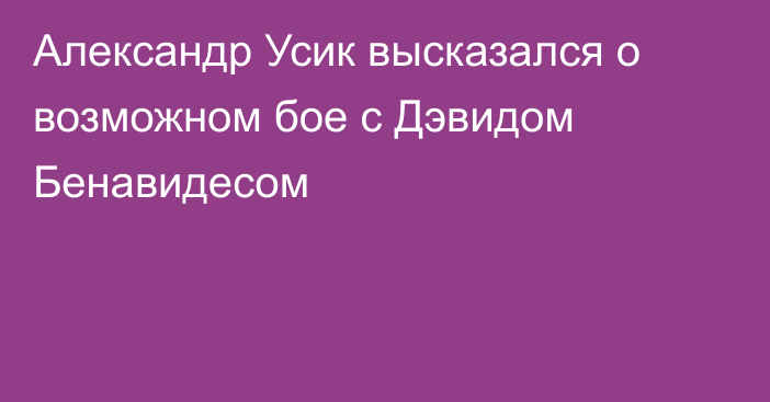 Александр Усик высказался о возможном бое с Дэвидом Бенавидесом