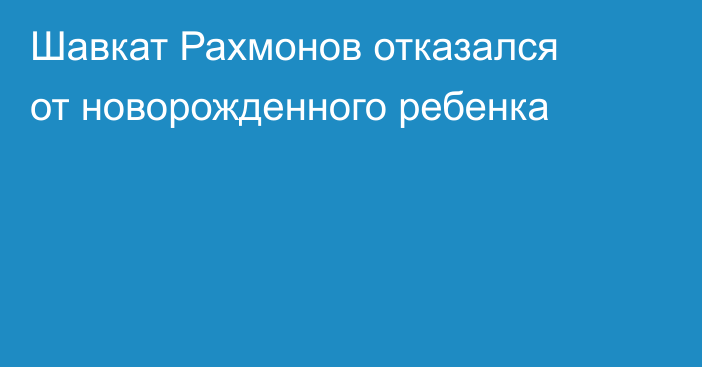 Шавкат Рахмонов отказался от новорожденного ребенка