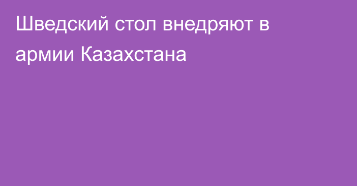 Шведский стол внедряют в армии Казахстана