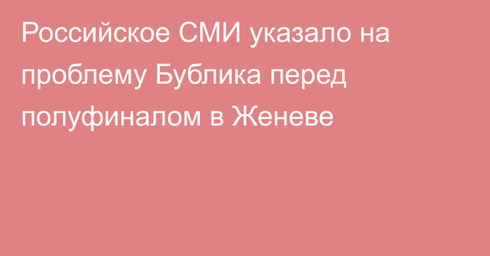 Российское СМИ указало на проблему Бублика перед полуфиналом в Женеве
