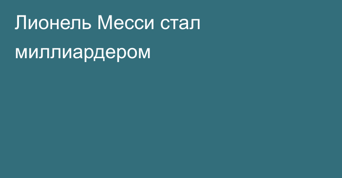 Лионель Месси стал миллиардером