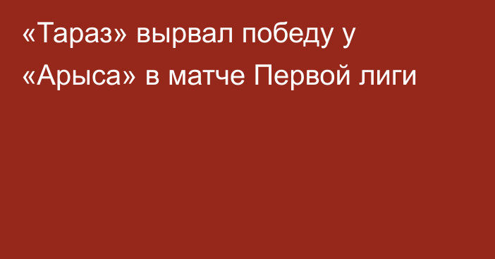 «Тараз» вырвал победу у «Арыса» в матче Первой лиги