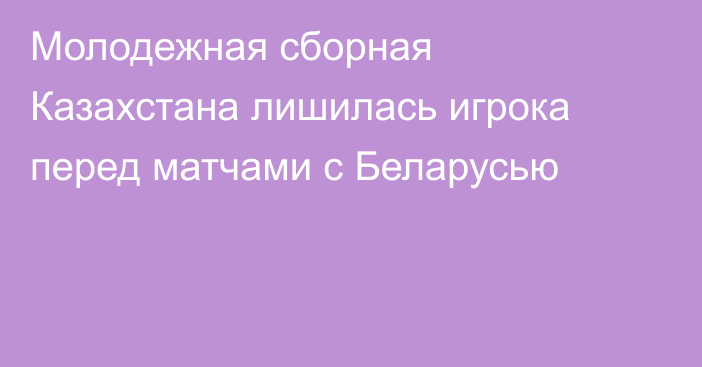Молодежная сборная Казахстана лишилась игрока перед матчами с Беларусью