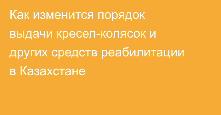 Как изменится порядок выдачи кресел-колясок и других средств реабилитации в Казахстане
