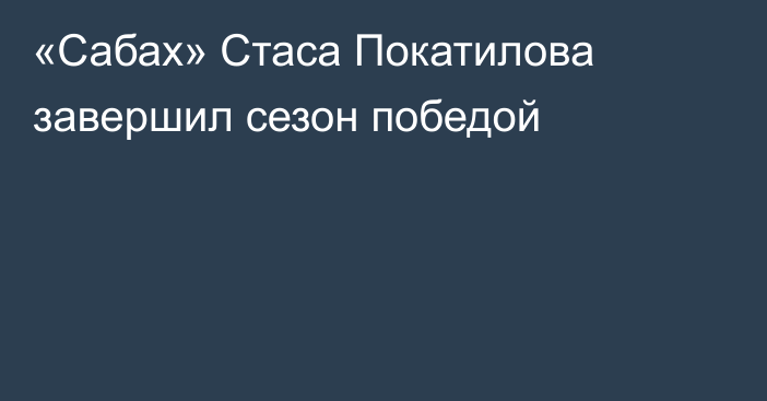 «Сабах» Стаса Покатилова завершил сезон победой