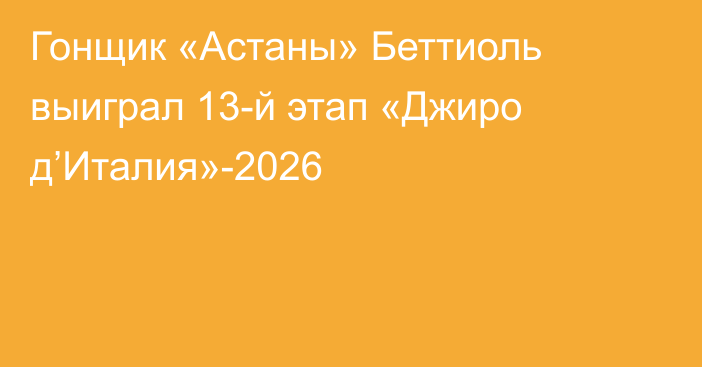 Гонщик «Астаны» Беттиоль выиграл 13-й этап «Джиро д’Италия»-2026