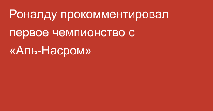 Роналду прокомментировал первое чемпионство с «Аль-Насром»