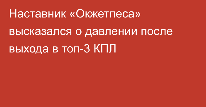 Наставник «Окжетпеса» высказался о давлении после выхода в топ-3 КПЛ