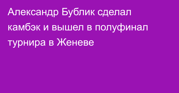 Александр Бублик сделал камбэк и вышел в полуфинал турнира в Женеве