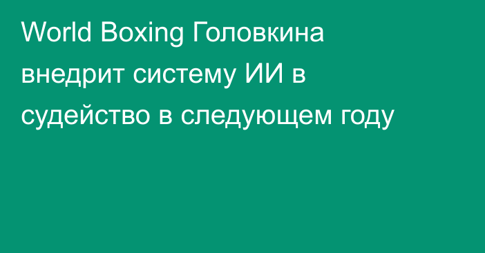 World Boxing Головкина внедрит систему ИИ в судейство в следующем году