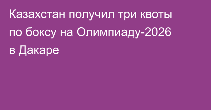 Казахстан получил три квоты по боксу на Олимпиаду-2026 в Дакаре