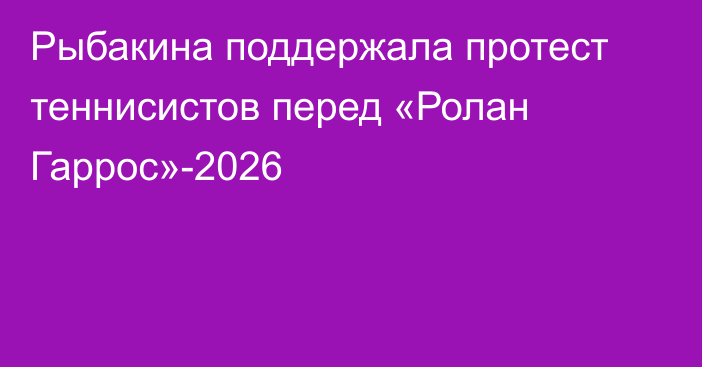Рыбакина поддержала протест теннисистов перед «Ролан Гаррос»-2026